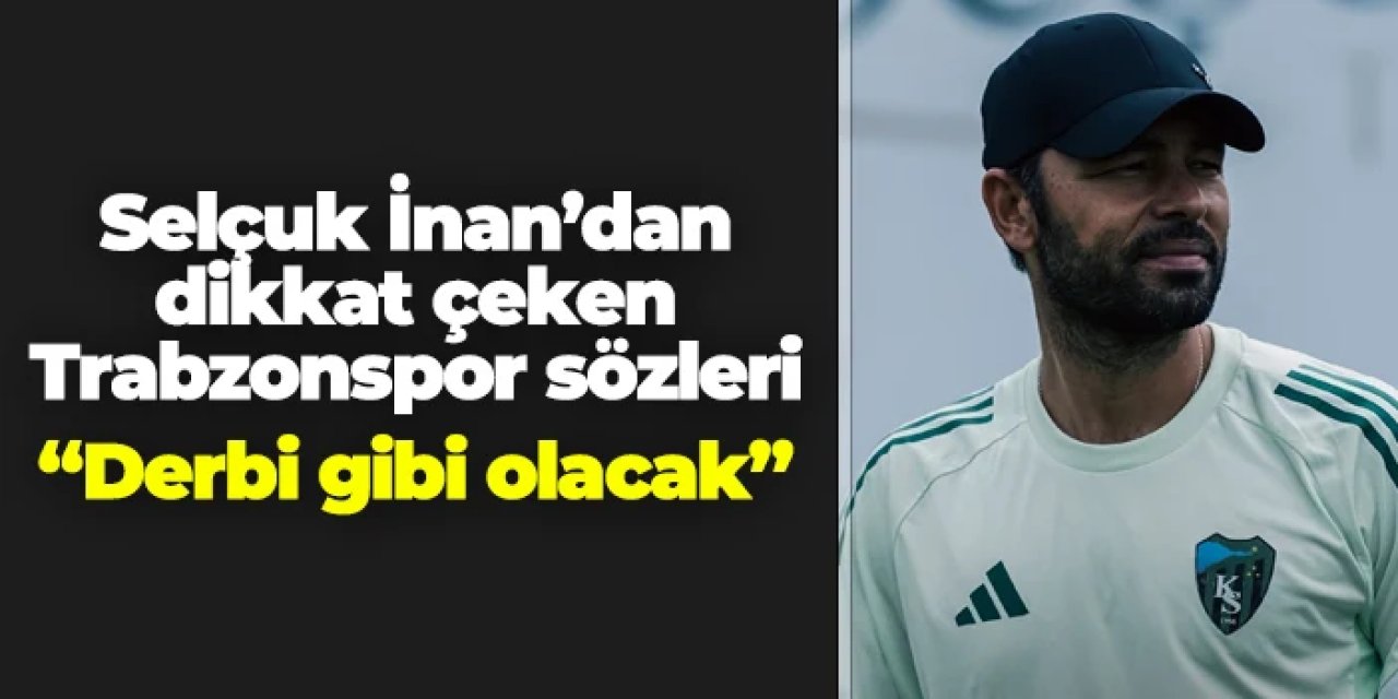 Selçuk İnan'dan Trabzonspor sözleri! "Derbi gibi olacak"