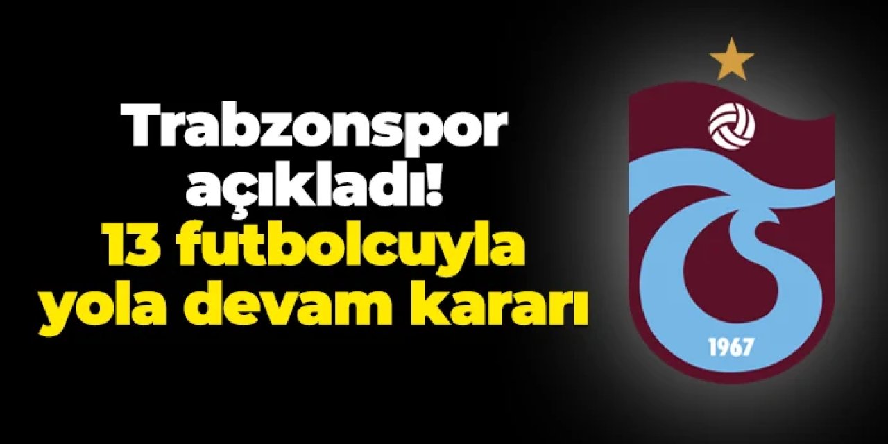 Trabzonspor açıkladı: 13 futbolcu ile yola devam kararı