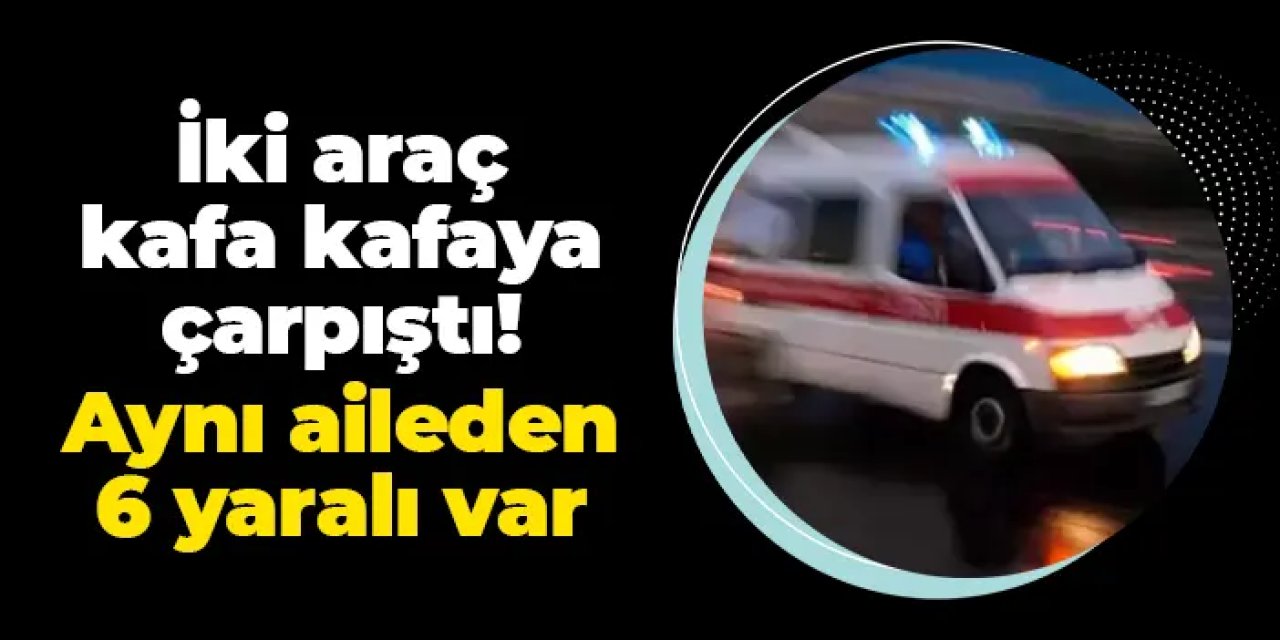 Rize'de iki araç kafa kafaya çarpıştı! Feci kazada 6 yaralı var