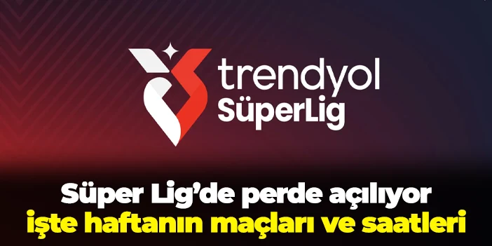 Süper Lig'de perde açılıyor! İşte 1. haftanın maçları ve saatleri