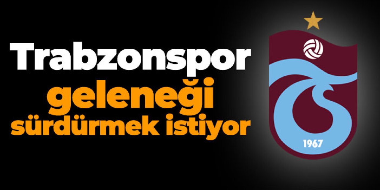 Trabzonspor geleneği sürdürmek istiyor