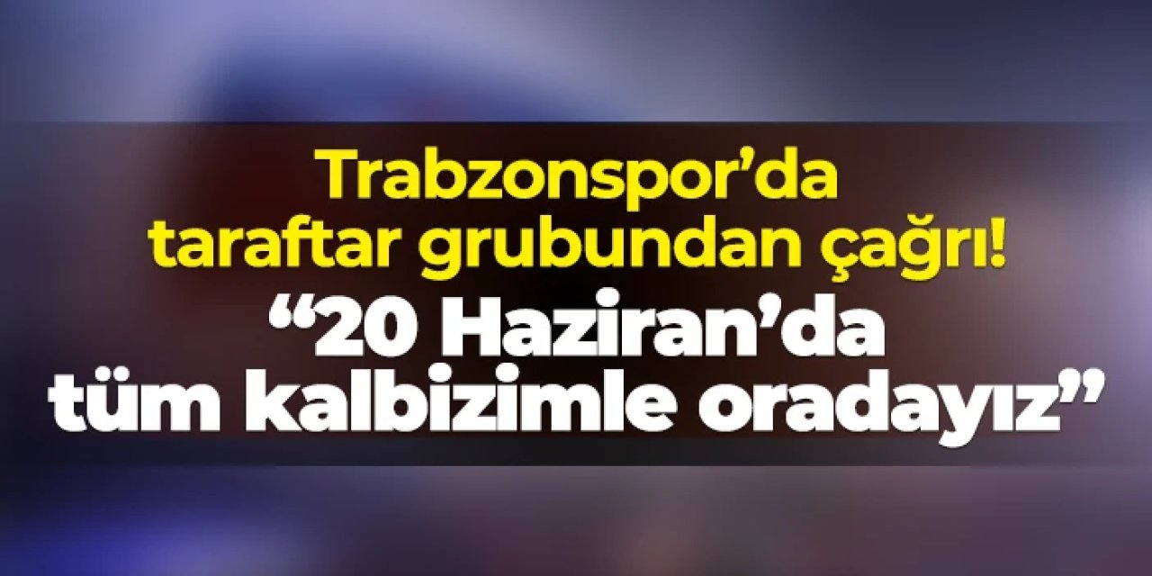 Trabzonspor'da taraftar grubundan çağrı! "20 Haziran'da İstanbul Anadolu Adliye Sarayı'ndayız"