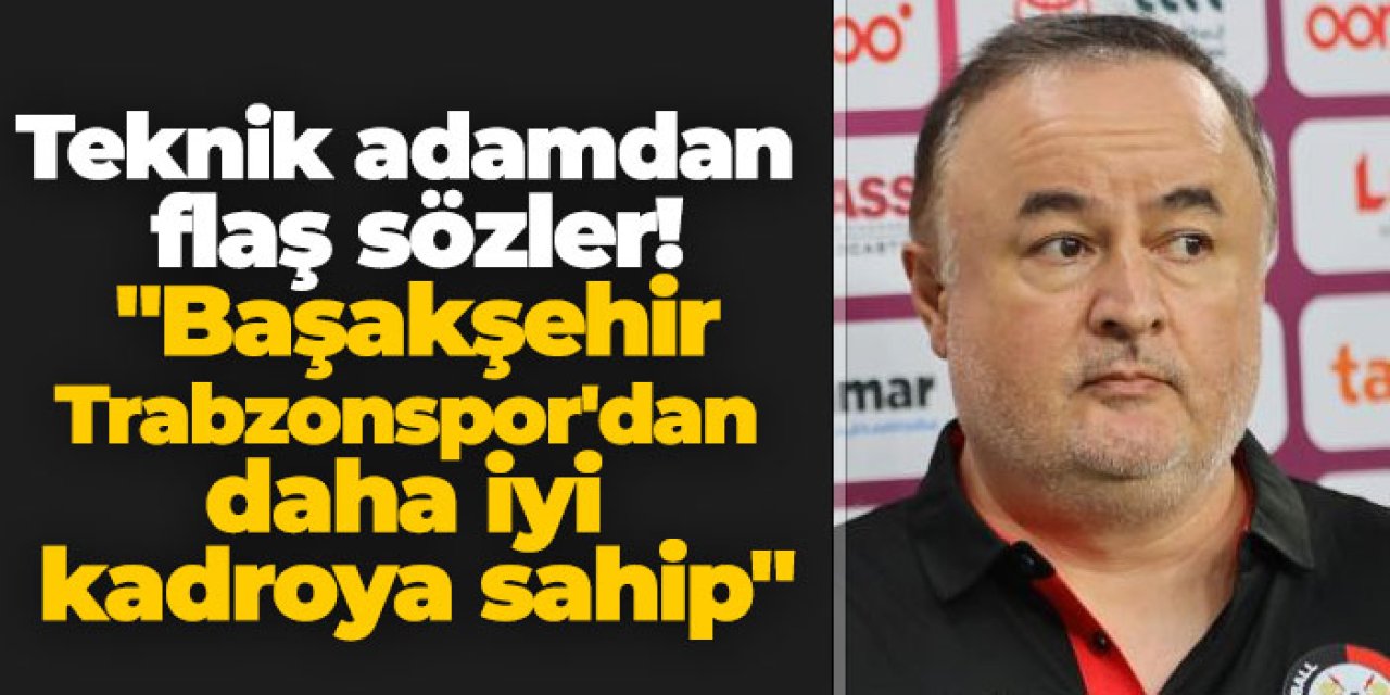 Teknik adamdan flaş sözler! "Başakşehir Trabzonspor'dan daha iyi kadroya sahip"