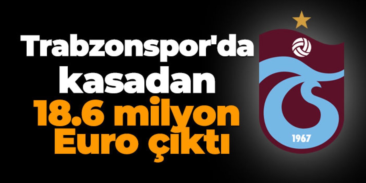 Trabzonspor'da kasadan 18.6 milyon Euro çıktı