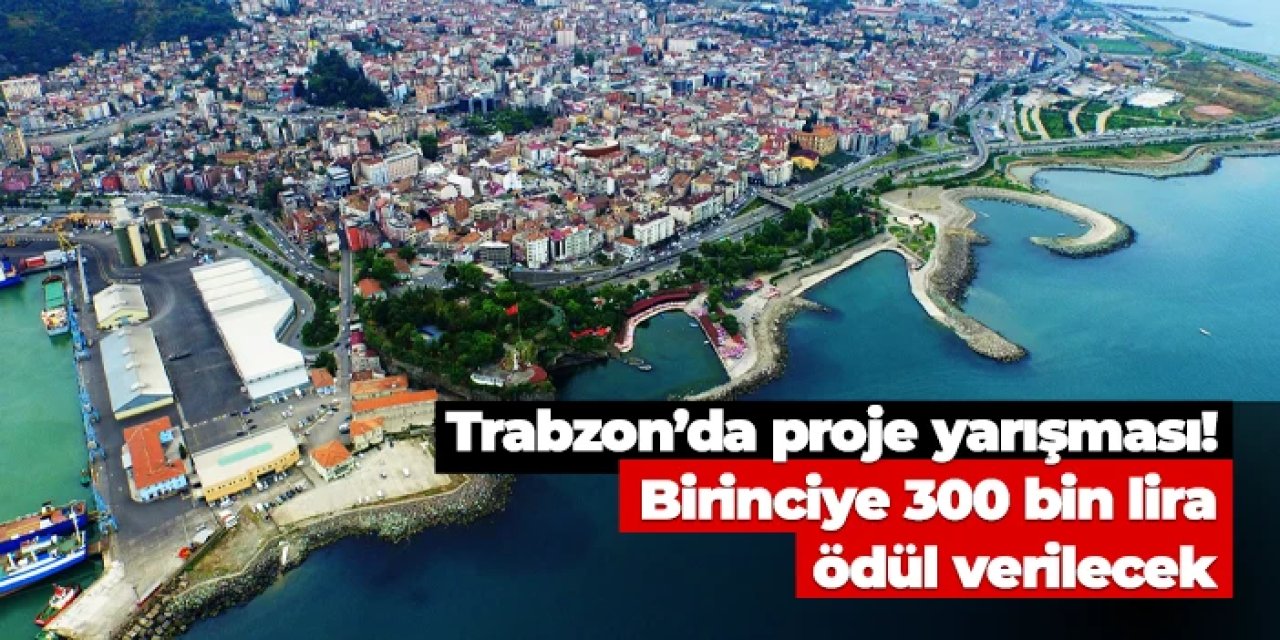 Trabzon'da proje yarışması! Birinciye 300 bin lira ödül