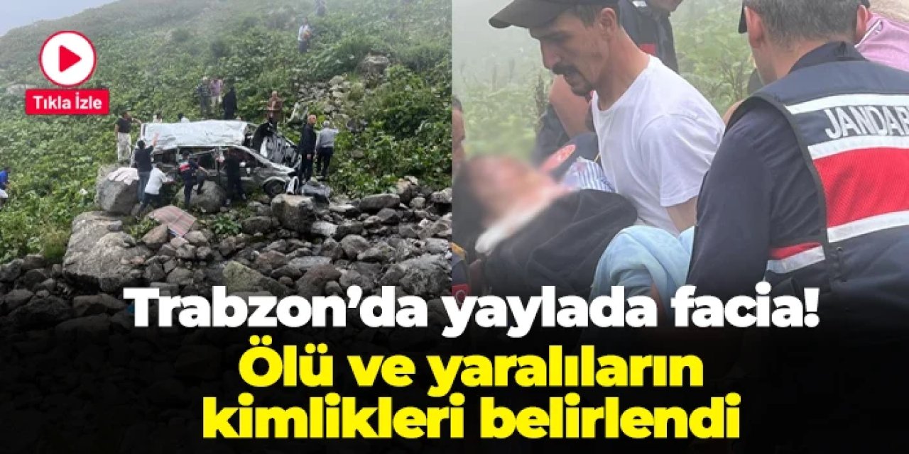Trabzon'da yaylada facia! Ölü ve yaralıların kimlikleri belli oldu