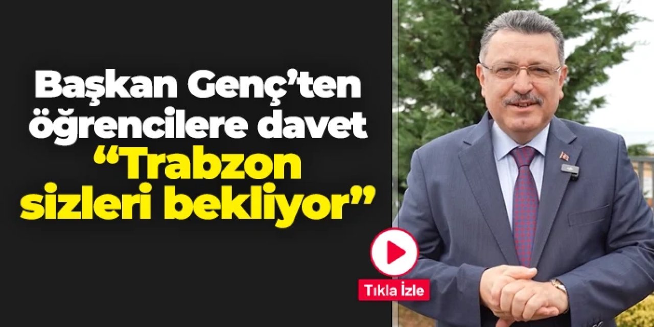 Başkan Genç'ten öğrencilere çağrı: "Trabzon sizleri bekliyor"