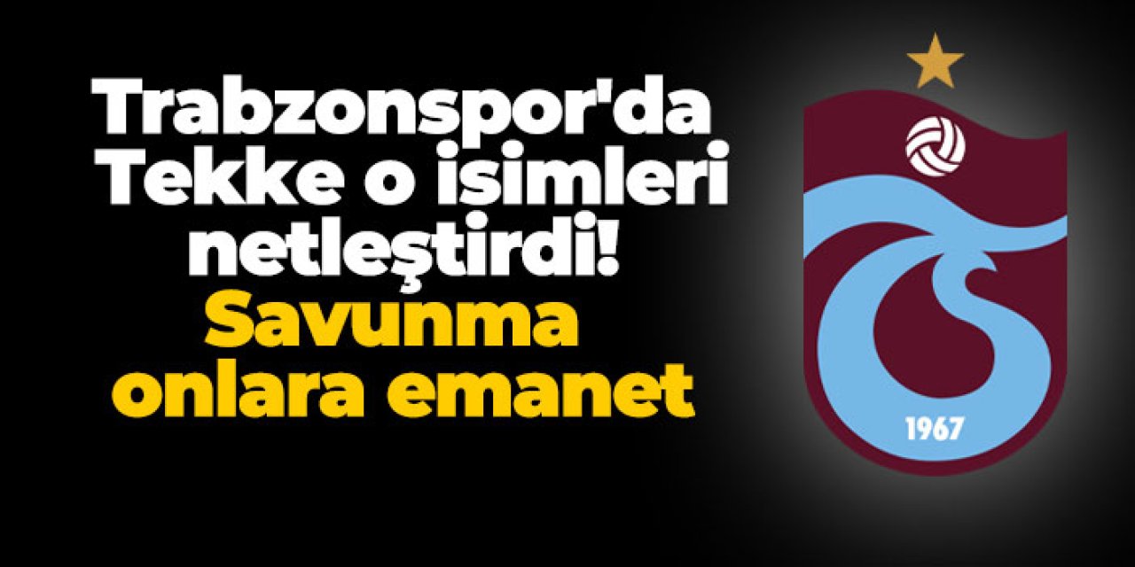 Trabzonspor'da Tekke o isimleri netleştirdi! Savunma onlara emanet