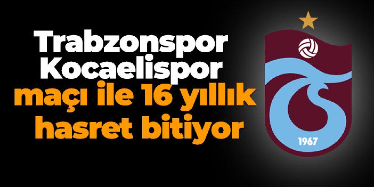 Trabzonspor – Kocaelispor maçı ile 16 Yıllık hasret bitiyor