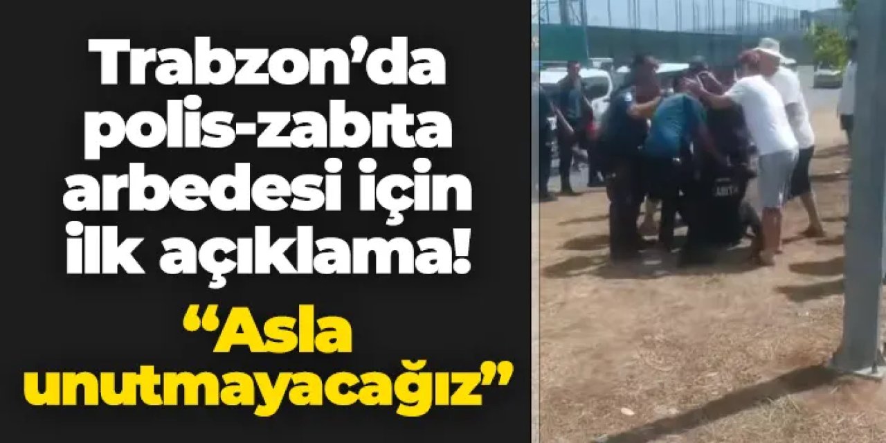 Trabzon'da polis-zabıta arbedesi için ilk açıklama! "Asla unutmayacağız"