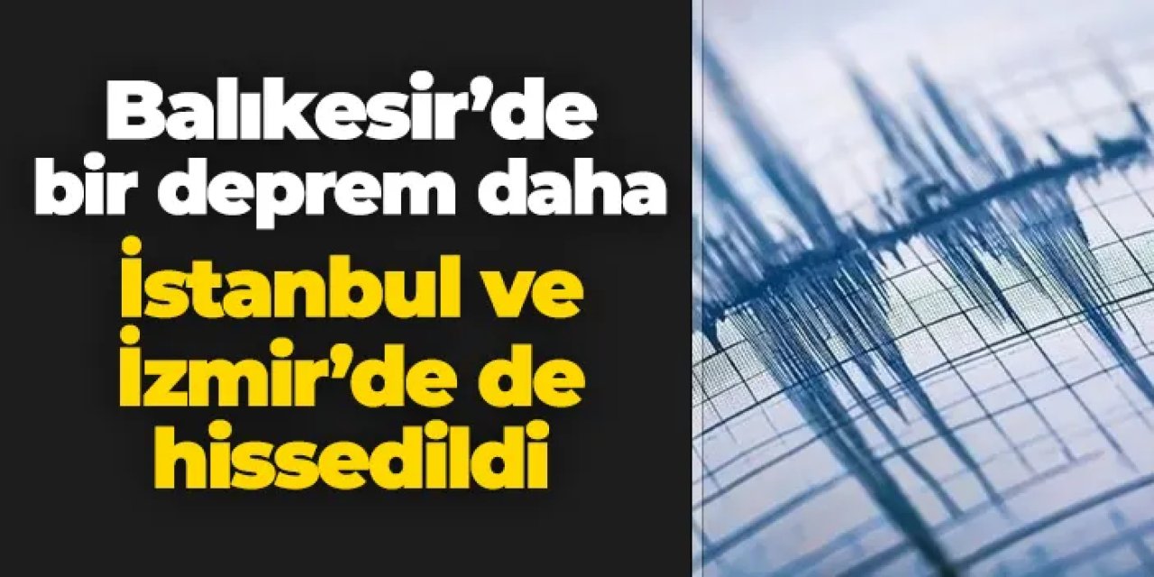 Balıkesir'de deprem! İstanbul ve İzmir de sallandı