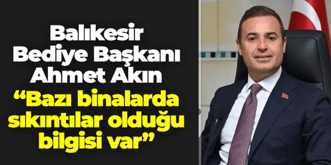 Balıkesir Belediye Başkanı Ahmet Akın: "Bazı binalarda sıkıntılar olduğu bilgisi geldi"