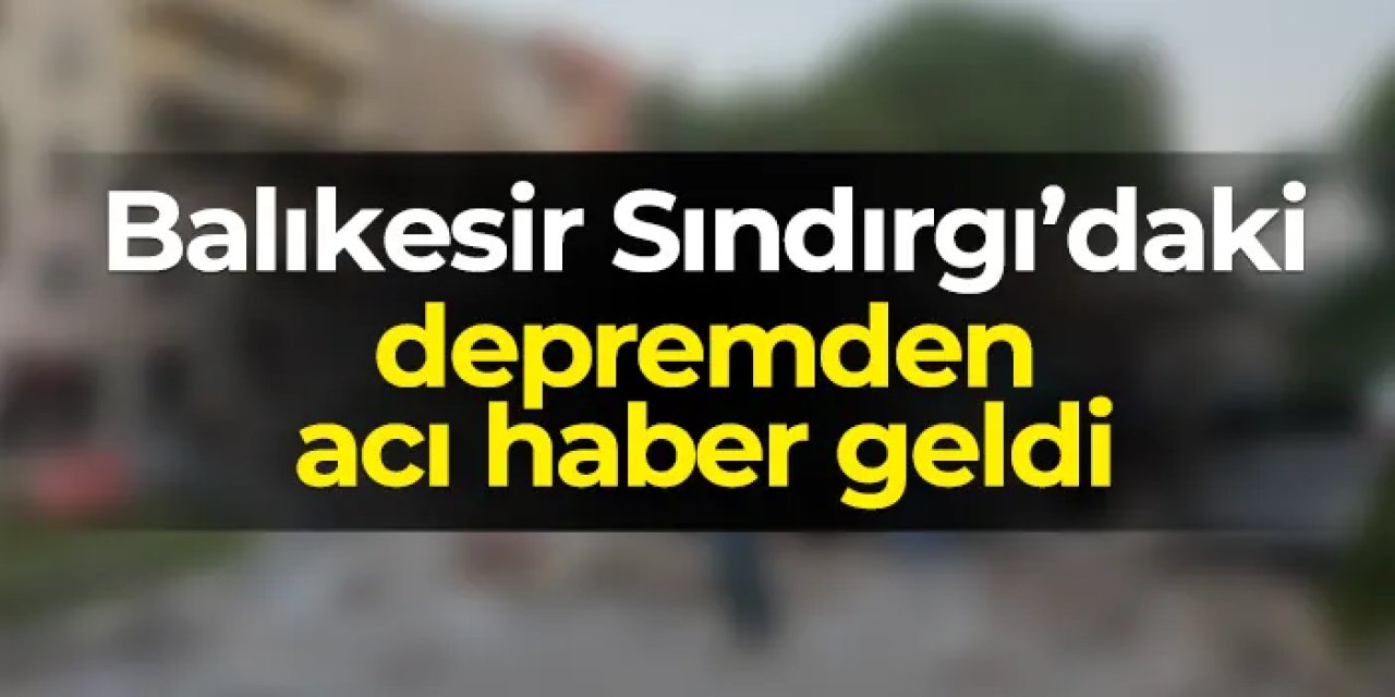 Balıkesir'deki depremden acı haber