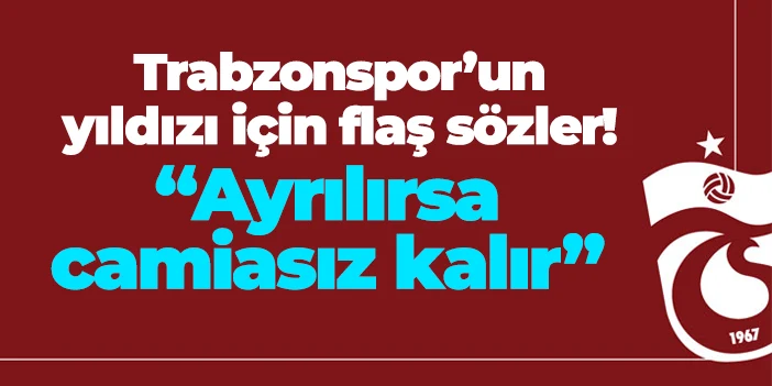 Trabzonspor'un yıldızı için flaş sözler! "Ayrılırsa camiasız kalır"