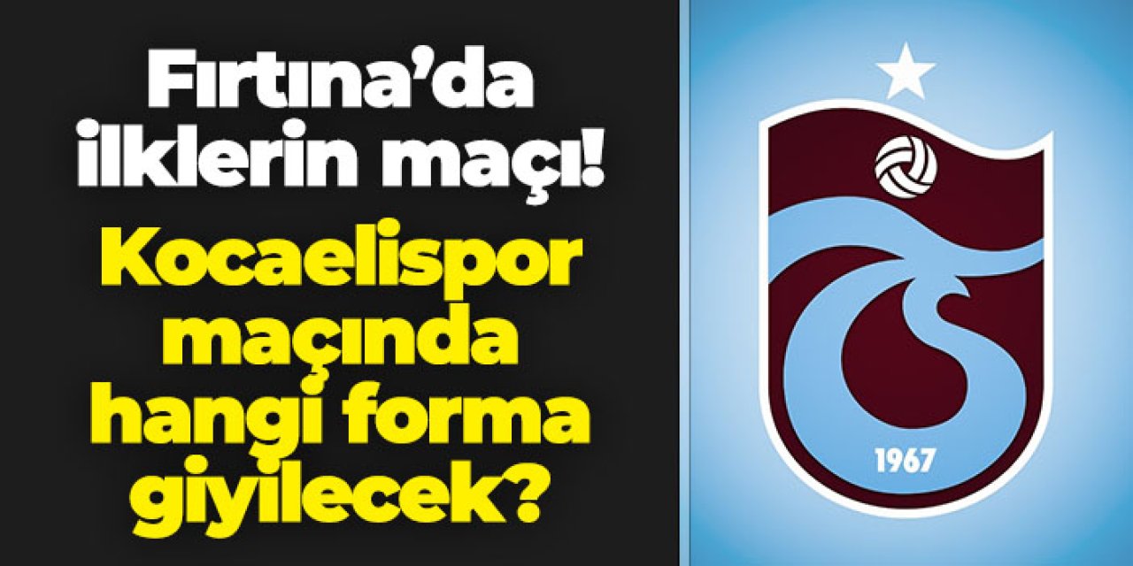 Trabzonspor'da ilklerin maçı: Kocaelispor maçında hangi forma giyilecek?