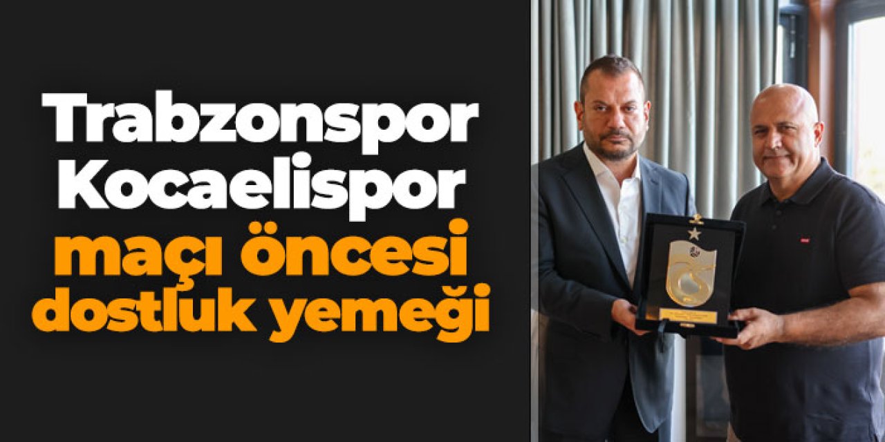 Trabzonspor Kocaelispor maçı öncesi dostluk yemeği