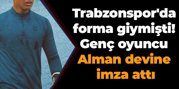 Trabzonspor'da da forma giymişti! Genç oyuncu Alman devine imza attı