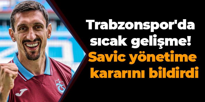 Trabzonspor'da sıcak gelişme! Savic yönetime kararını bildirdi