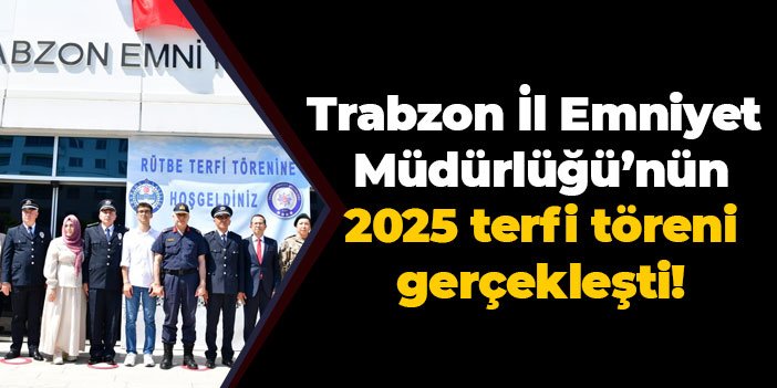 Trabzon İl Emniyet Müdürlüğü’nün 2025 terfi töreni gerçekleşti!