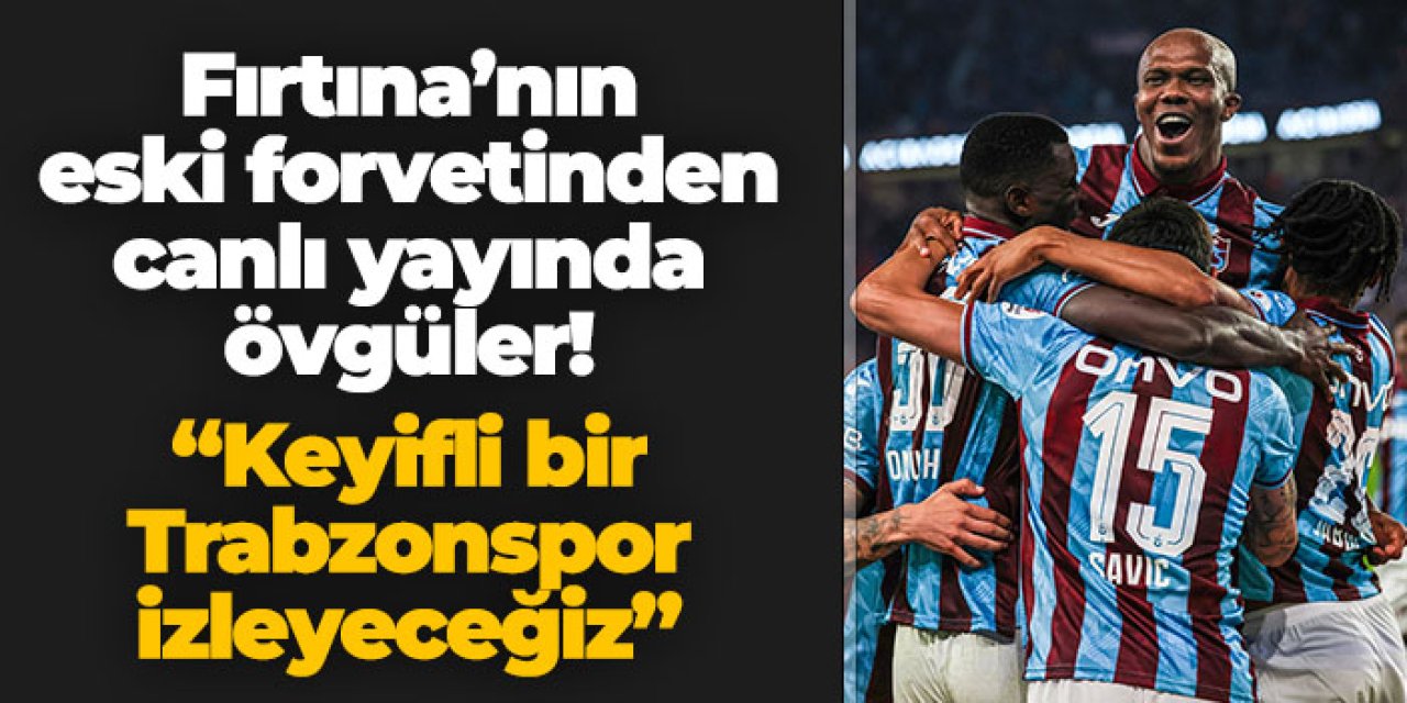 Canlı yayında övgüler yağdırdı! "Keyifli bir Trabzonspor izleyeceğiz"
