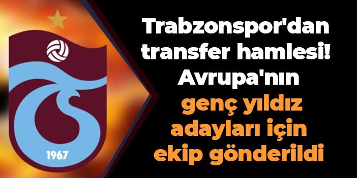Trabzonspor'dan transfer hamlesi! Avrupa'nın genç yıldız adayları için ekip gönderildi