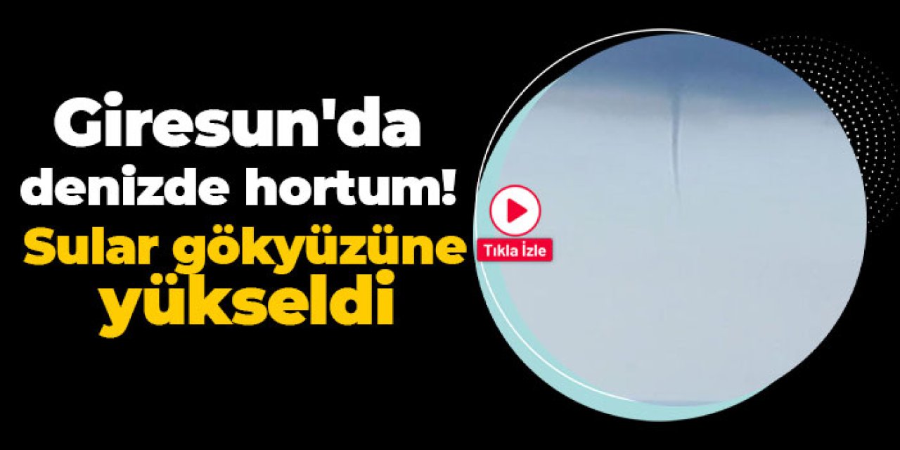 Giresun'da denizde hortum! Sular gökyüzüne yükseldi