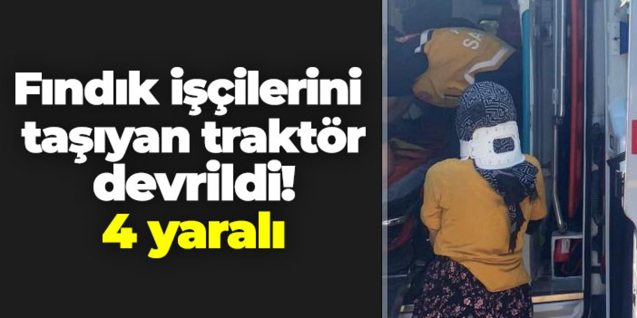 Fındık işçilerini taşıyan traktör devrildi! 4 yaralı