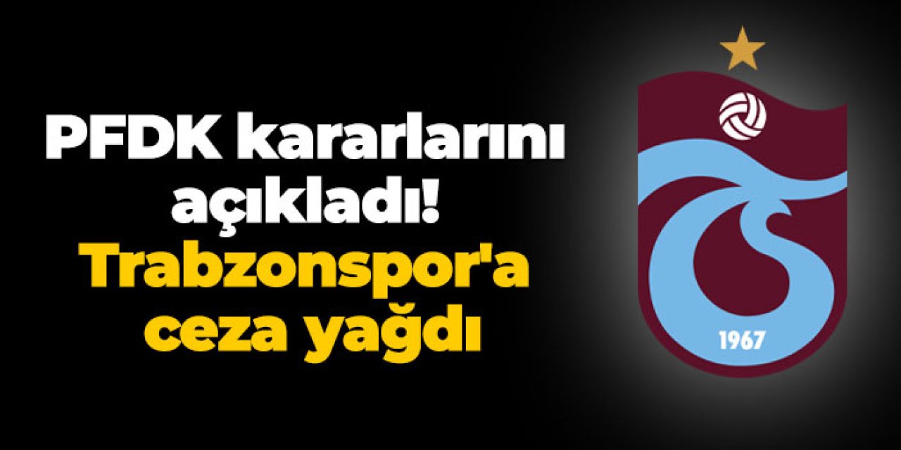 PFDK kararlarını açıkladı! Trabzonspor'a ceza yağdı