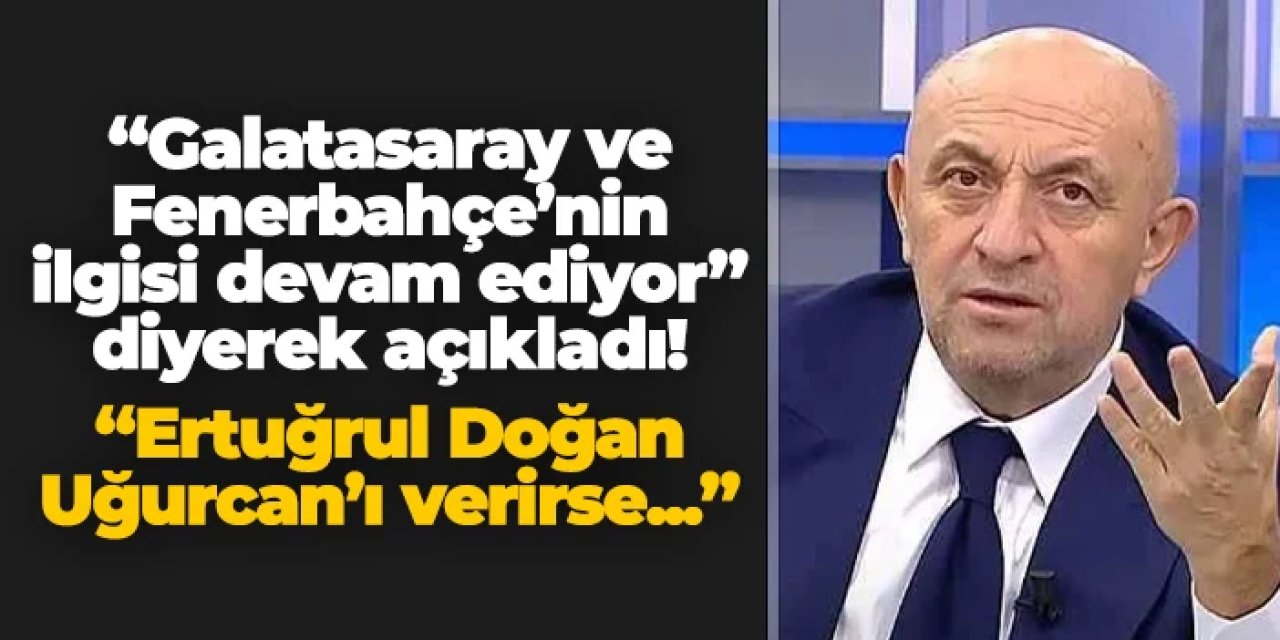 Sinan Engin "Galatasaray ve Fenerbahçe ilgileniyor" diyerek açıkladı! "Ertuğrul Doğan Uğurcan Çakır'ı verirse..."