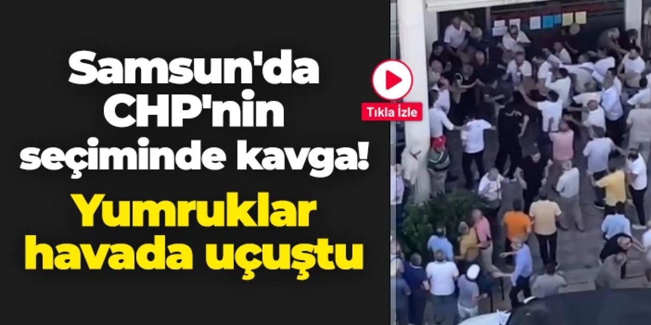 Samsun'da CHP'nin delege seçiminde kavga: Yumruklar havada uçuştu