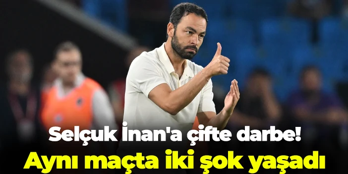 Selçuk İnan'a çifte darbe! Aynı maçta iki büyük şok