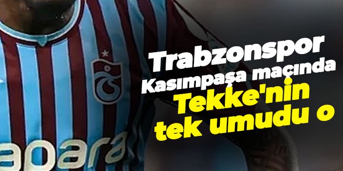 Trabzonspor Kasımpaşa maçında Tekke'nin tek umudu o