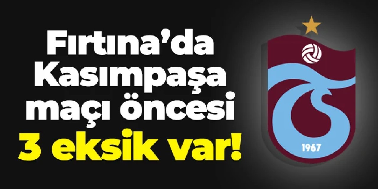 Trabzonspor'da Kasımpaşa maçı öncesi 3 eksik