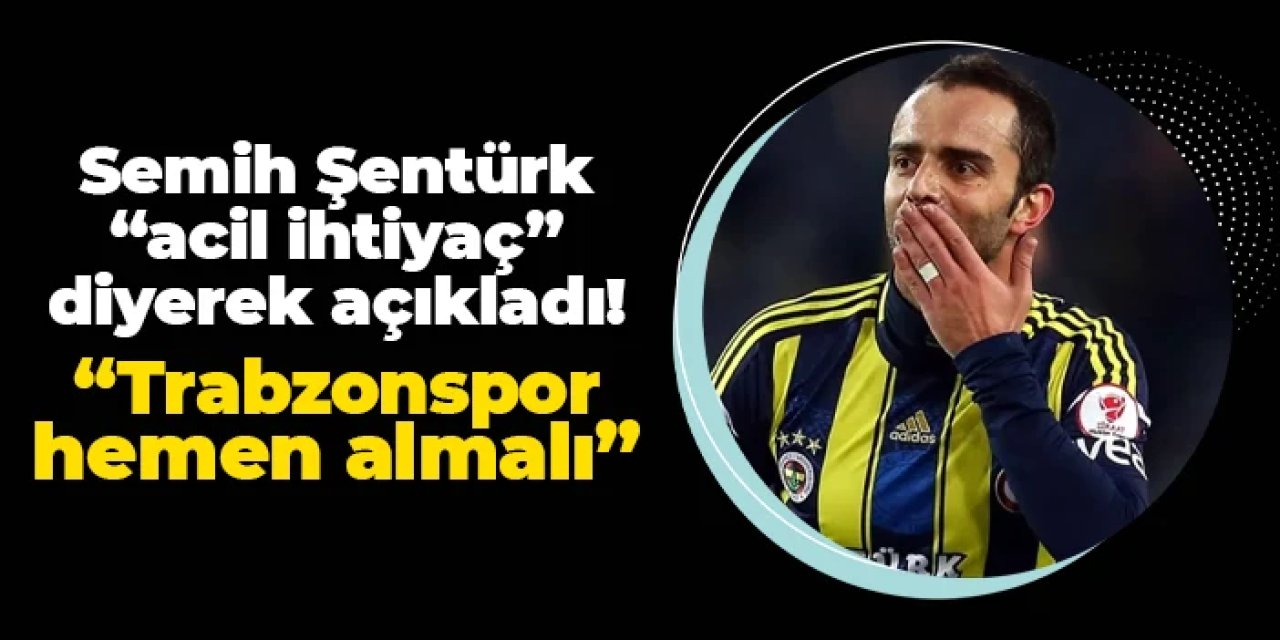 Semih Şentürk "acil ihtiyaç" diyerek açıkladı! "Trabzonspor hemen transfer etmeli"