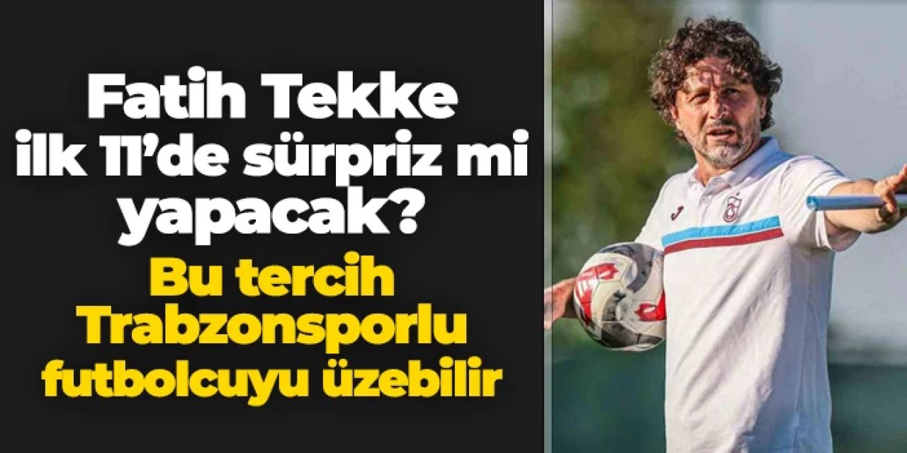 Fatih Tekke ilk 11'de sürpriz mi yapacak? Bu tercih Trabzonsporlu futbolcuyu üzebilir