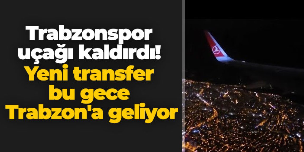 Trabzonspor uçağı kaldırdı! Yeni transfer bu gece Trabzon'a geliyor