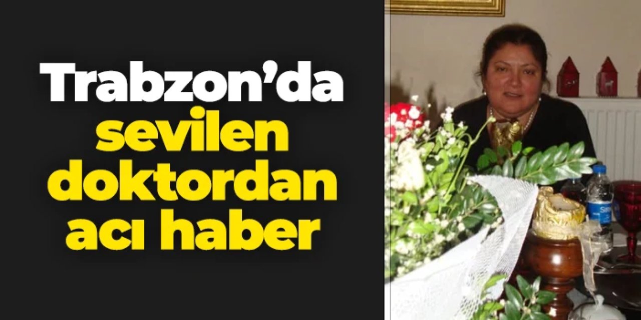 Trabzon'da doktor Ayşe Bıçakçıoğlu hayatını kaybetti