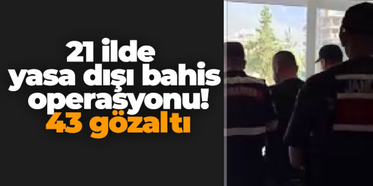 21 ilde yasa dışı bahis operasyonu! 43 gözaltı