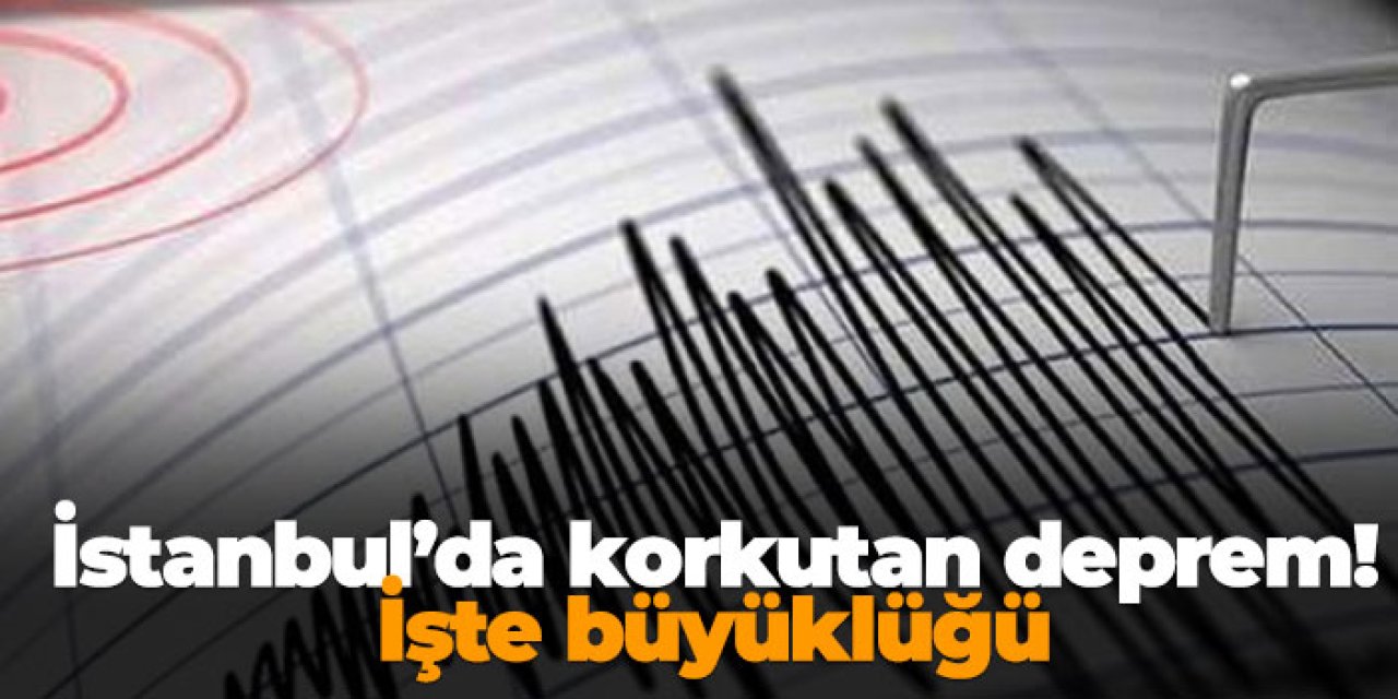 İstanbul'da korkutan deprem! İşte büyüklüğü
