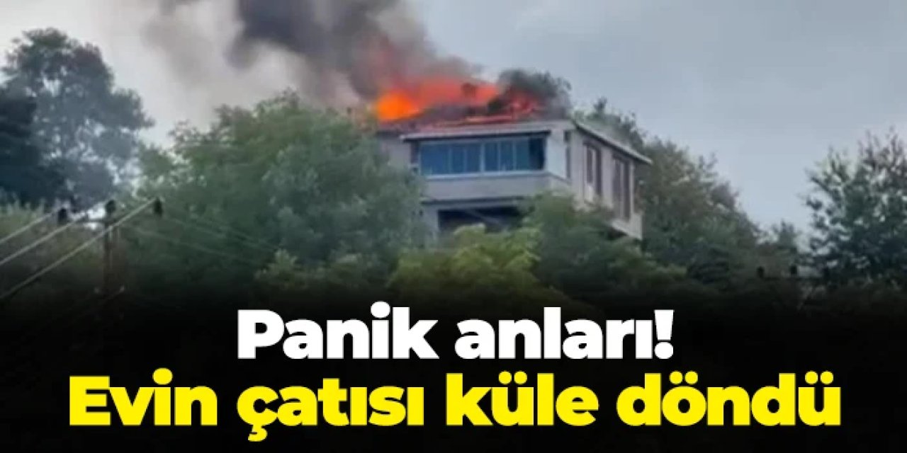 Rize'de panik anları! Evin çatısı küle döndü
