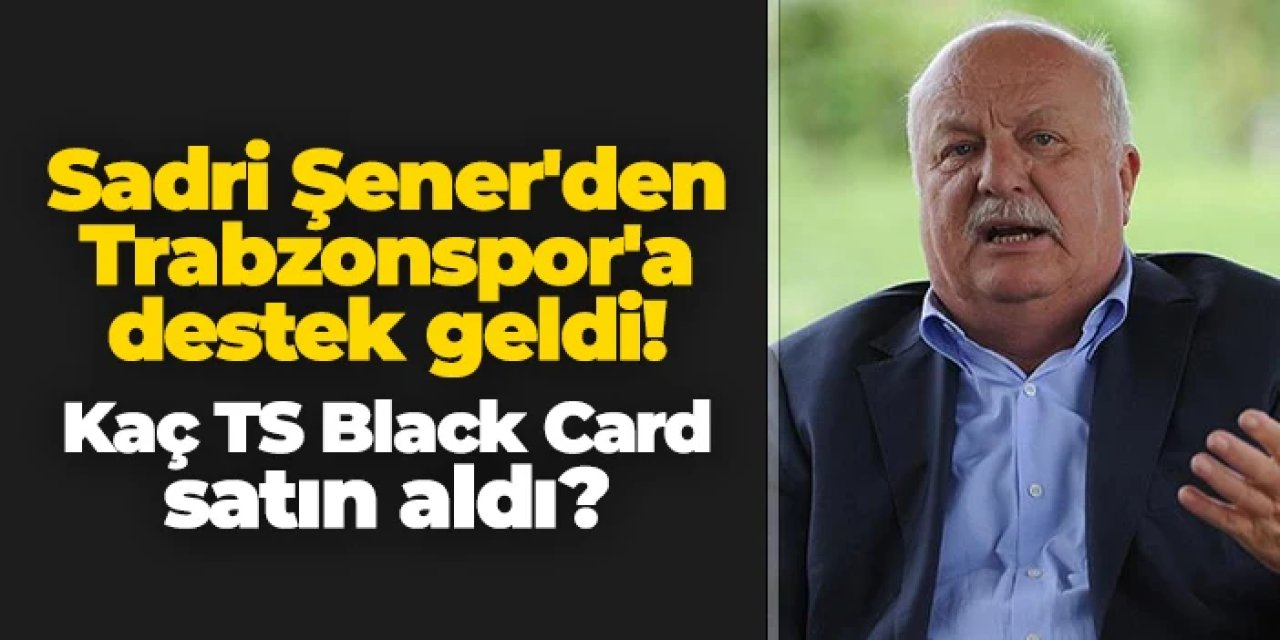 Sadri Şener'den Trabzonspor'a destek! Kaç TS Black Card satın aldı?