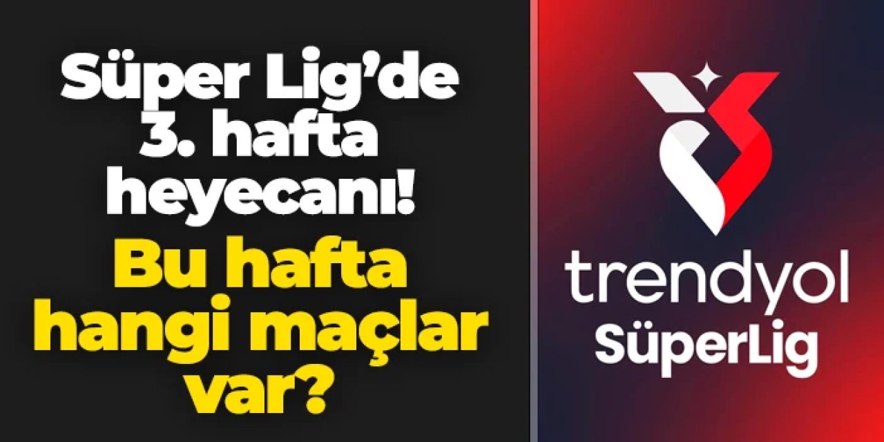 Süper Lig'de 3. hafta heyecanı: Bu hafta hangi maçlar var?