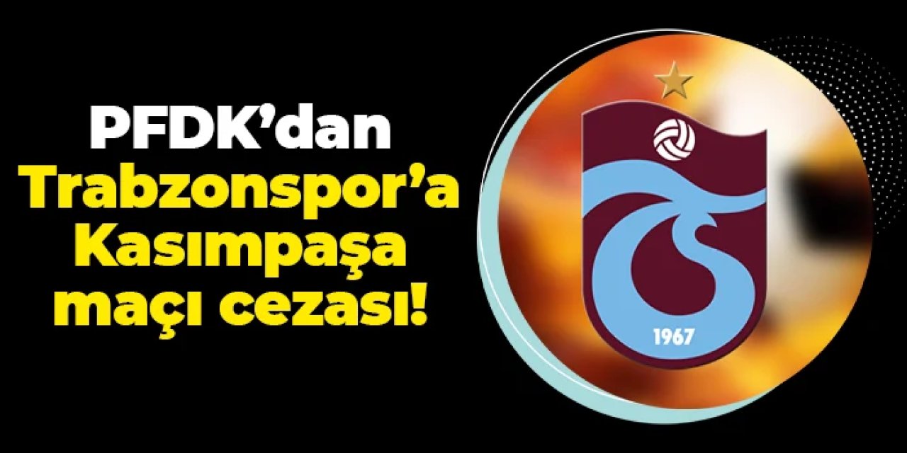 PFDK'dan Trabzonspor'a Kasımpaşa maçı cezası!