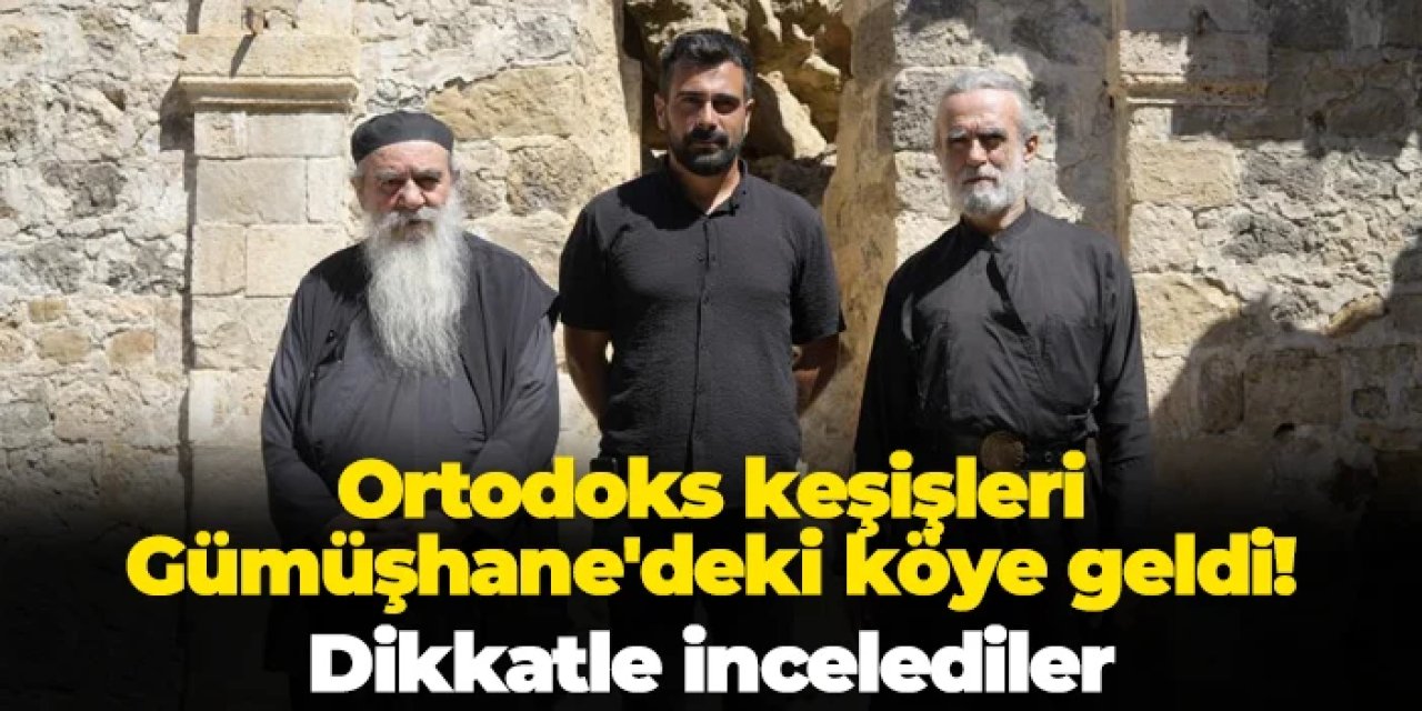 Ortodoks keşişleri Gümüşhane'deki Alemdar köyüne geldi! Dikkatle incelediler