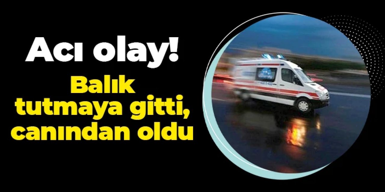 Samsun'da acı son: Balık tutmaya gitti, canından oldu