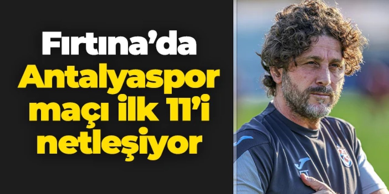Trabzonspor’da Antalyaspor maçı 11’i şekilleniyor