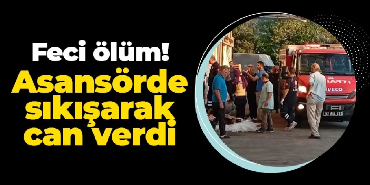 Rize’de yük asansöründe feci ölüm: Sıkışarak can verdi