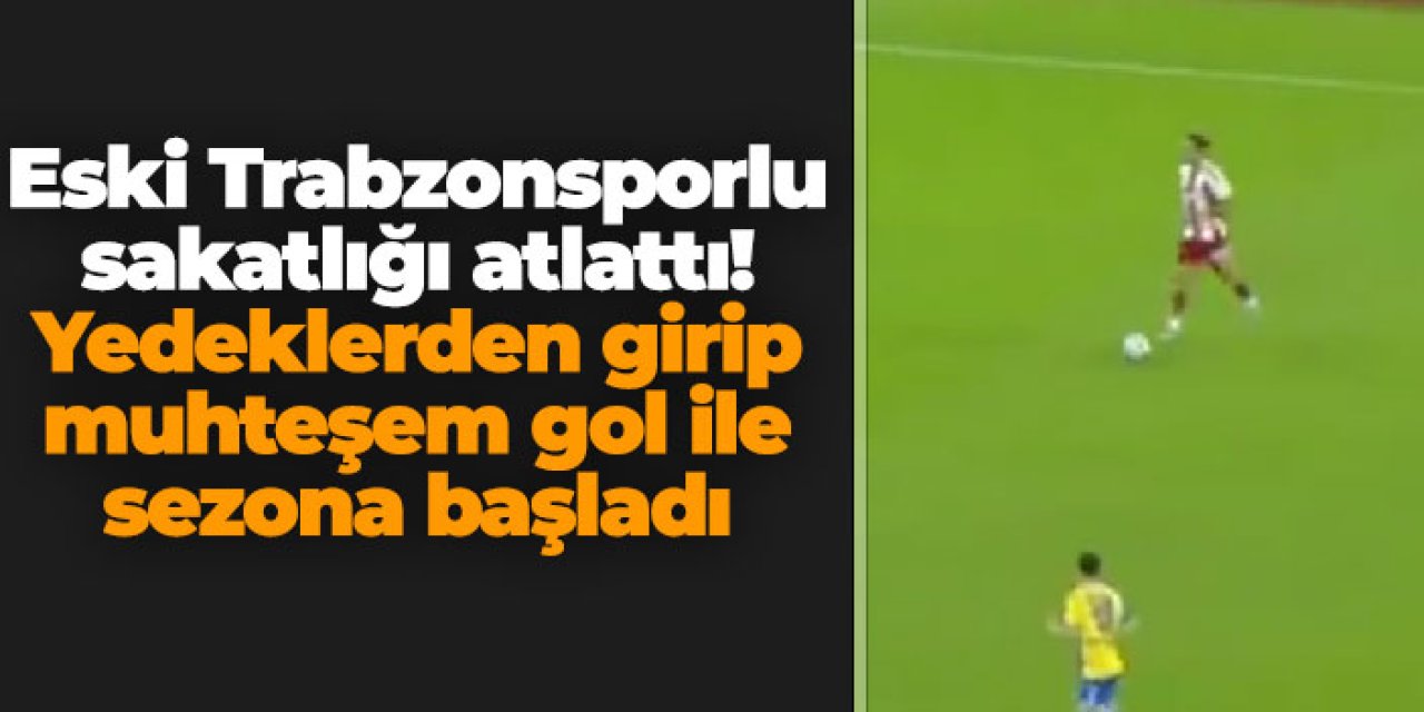 Geçen sezon sakatlıkla boğuşmuştu! Eski Trabzonsporlu yeni sezona muhteşem gol ile başladı