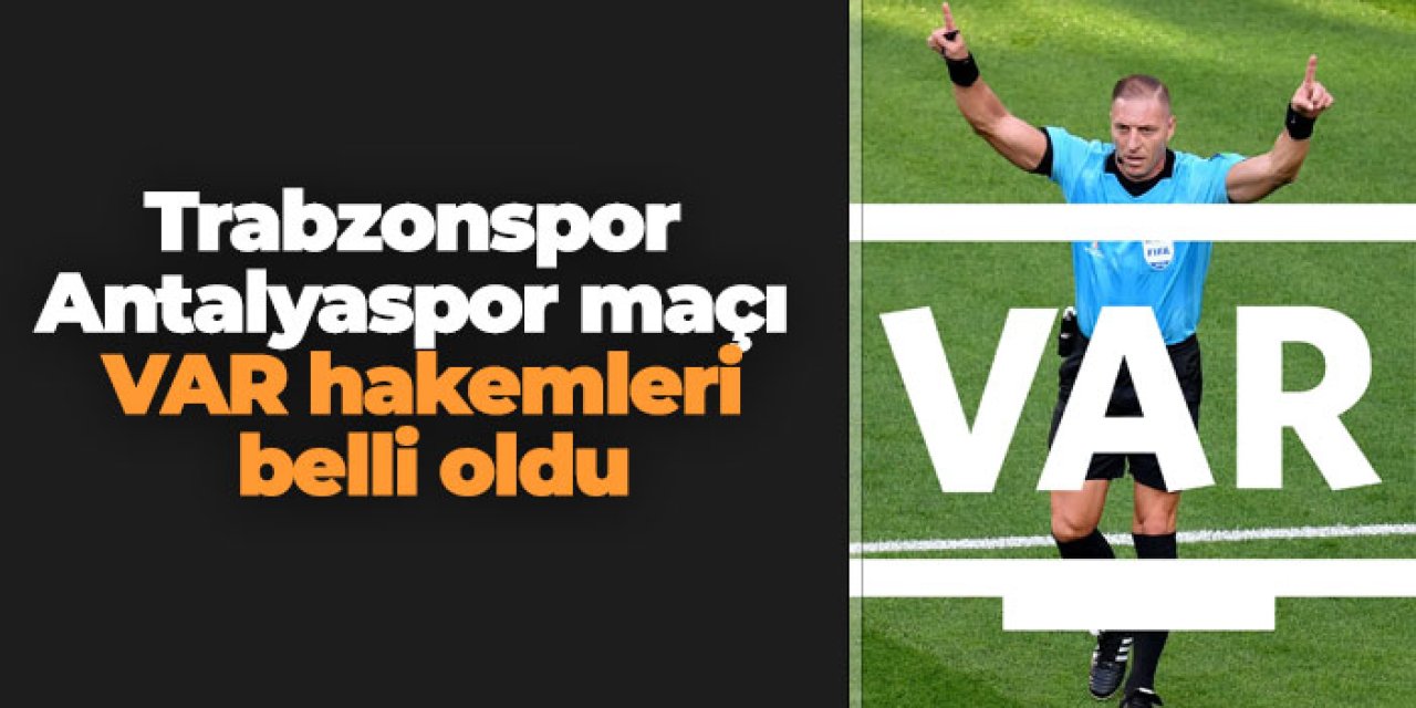 Trabzonspor - Antalyaspor maçı VAR hakemleri belli oldu
