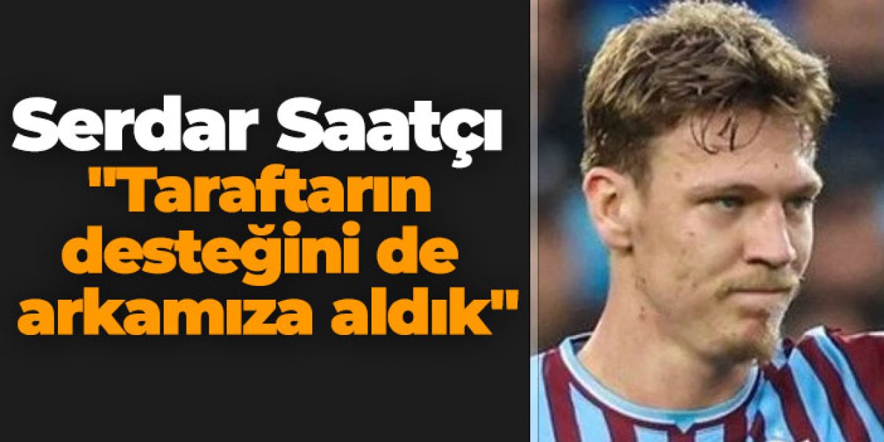 Trabzonspor'da Serdar Saatçı "Taraftarın desteğini de arkamıza aldık"